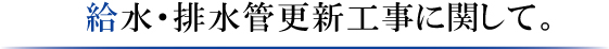 給水・排水管更新工事に関して