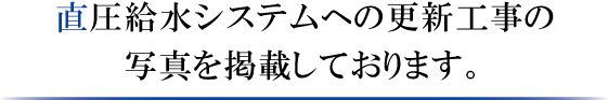 直圧給水システムへの更新工事の写真を掲載しております