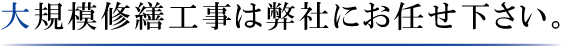 大規模修繕工事は弊社にお任せ下さい。