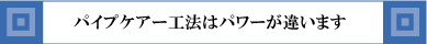 パイプケアー工法はパワーが違います